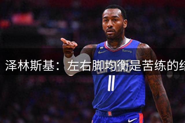 泽林斯基：左右脚均衡是苦练的结果 我的足球偶像是罗西基